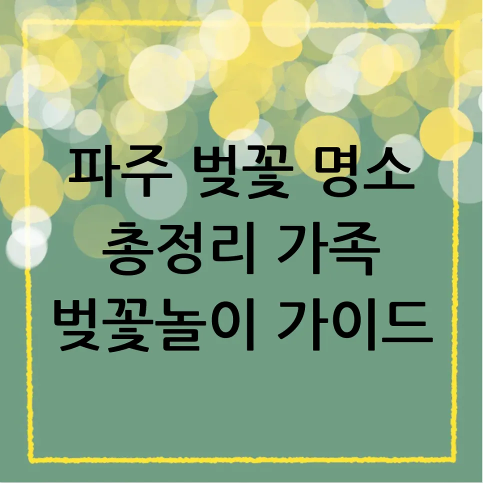 2026년 파주 벚꽃 명소 추천: 가족 나들이 완벽 가이드