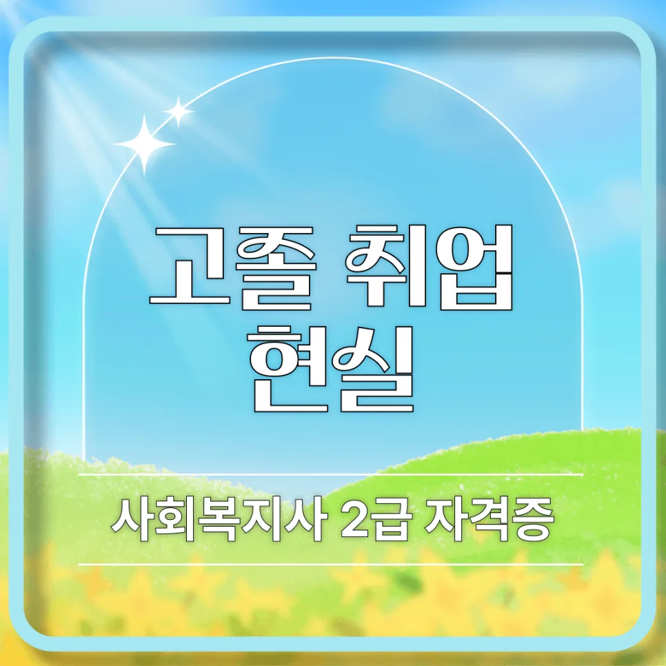 고졸 취업 현실: 사회복지사 2급 자격증으로 커리어 전환하는 법 2026