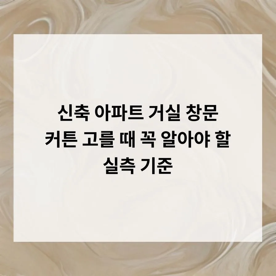 신축 아파트 거실 커튼 실측 가이드 2026: 창문 구조별 최적화 방법