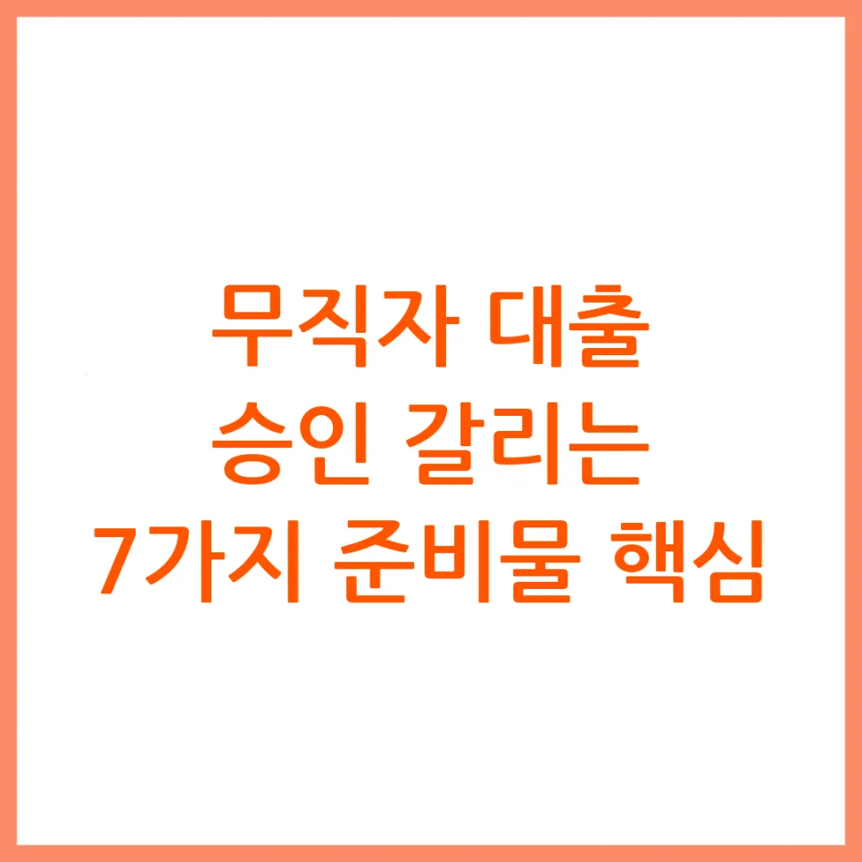 무직자 대출 준비물 7가지: 2026년 승인율 높이는 핵심 서류