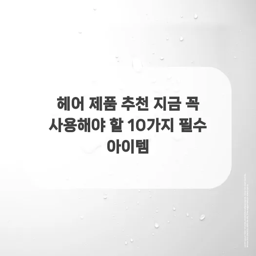 2026년 헤어 케어 필수템 10가지: 윤기 나는 머릿결 완성 비법