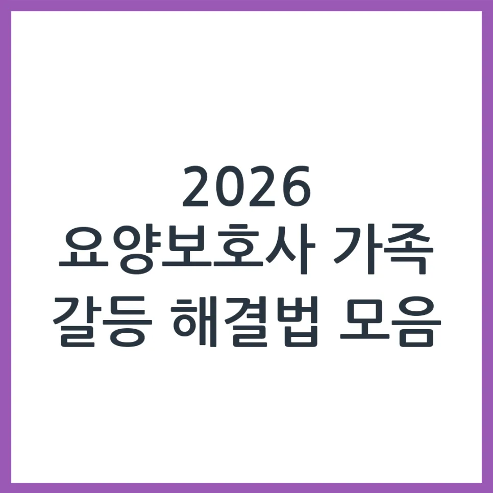 요양보호사 가족 갈등 해결법 2026: 경험자가 알려주는 실질적 대처법