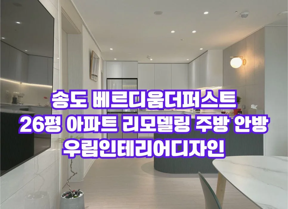 송도 베르디움더퍼스트 26평 아파트 리모델링, 안방·주방 완벽 변신 2026