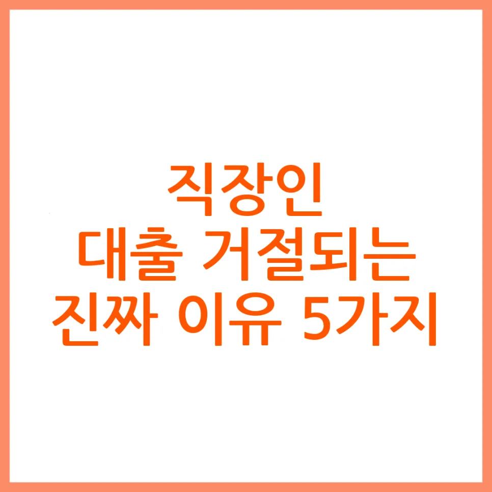 직장인 대출 거절 사유 5가지: 2026년 승인율 높이는 비결