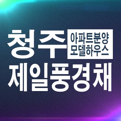 청주 신분평 제일풍경채 2026년 분양가 및 10년 전세 조건 총정리