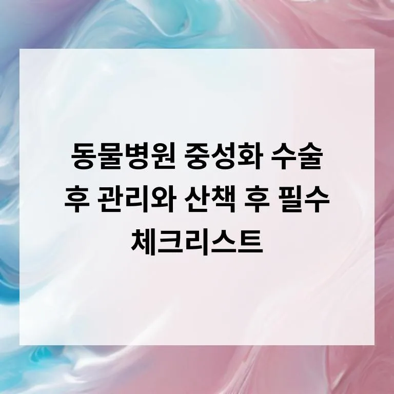 강아지 중성화 수술 후 관리 완벽 가이드 2026