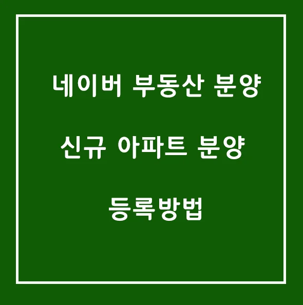 네이버 부동산 신규 아파트 등록 방법 2026: 광고 효과 극대화 전략