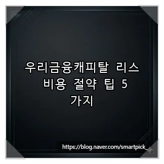 우리금융캐피탈 리스, 2026년 비용 절약 꿀팁 5가지