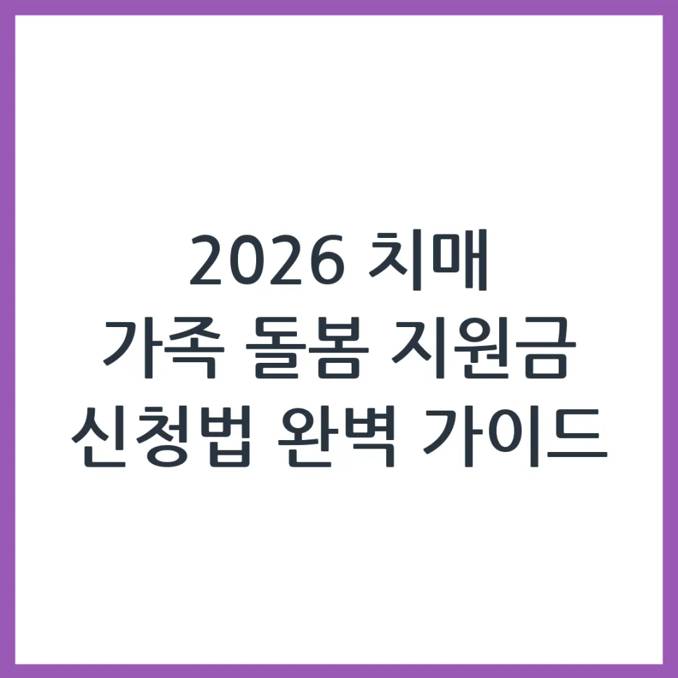 2026년 치매 가족 돌봄 지원금, 신청 자격 및 절차 완벽 가이드