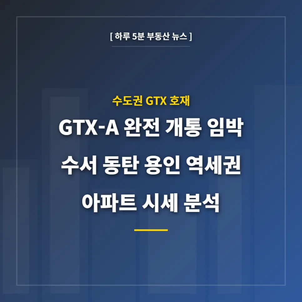 GTX-A 노선 개통 2026: 수서 동탄 용인 역세권 아파트 시세 분석