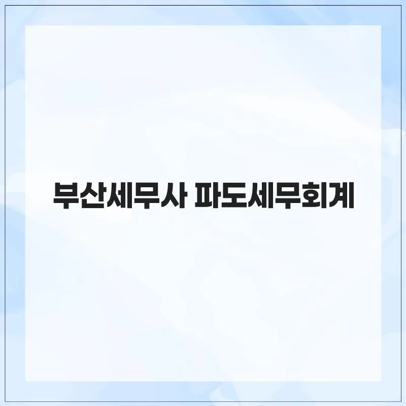 부산세무사 2026년, 파도세무회계의 핵심 서비스 총정리