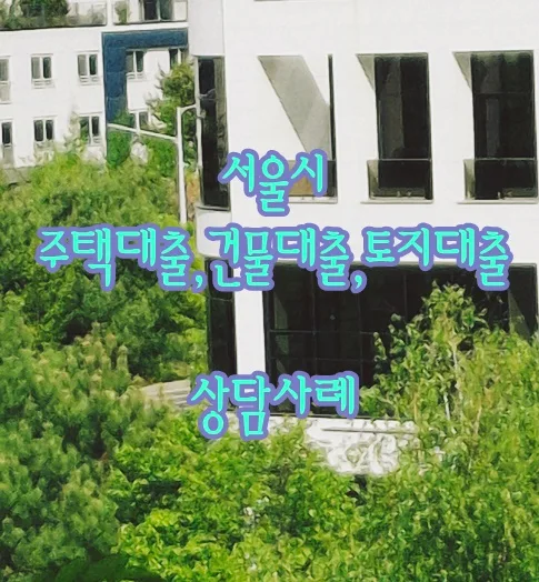 서울시 부동산 담보대출 상담 사례 2026: 주택, 건물, 토지별 승인 조건
