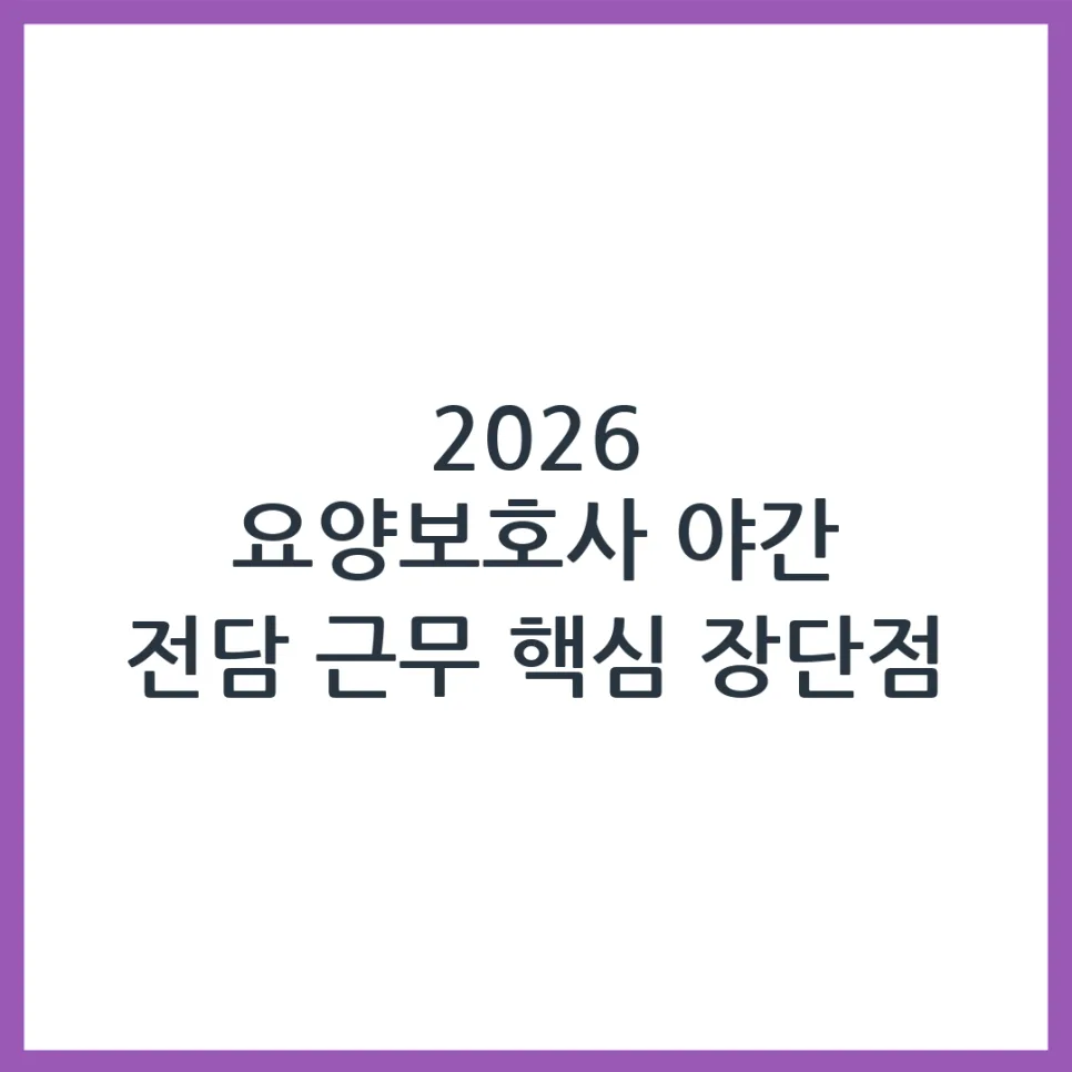 2026 요양보호사 야간 근무, 장단점과 현실적 조언 총정리