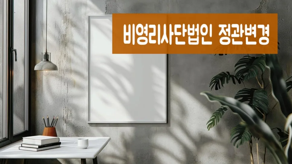비영리 사단법인 정관 변경 인가 방법 2026: 사업 추가 절차 총정리