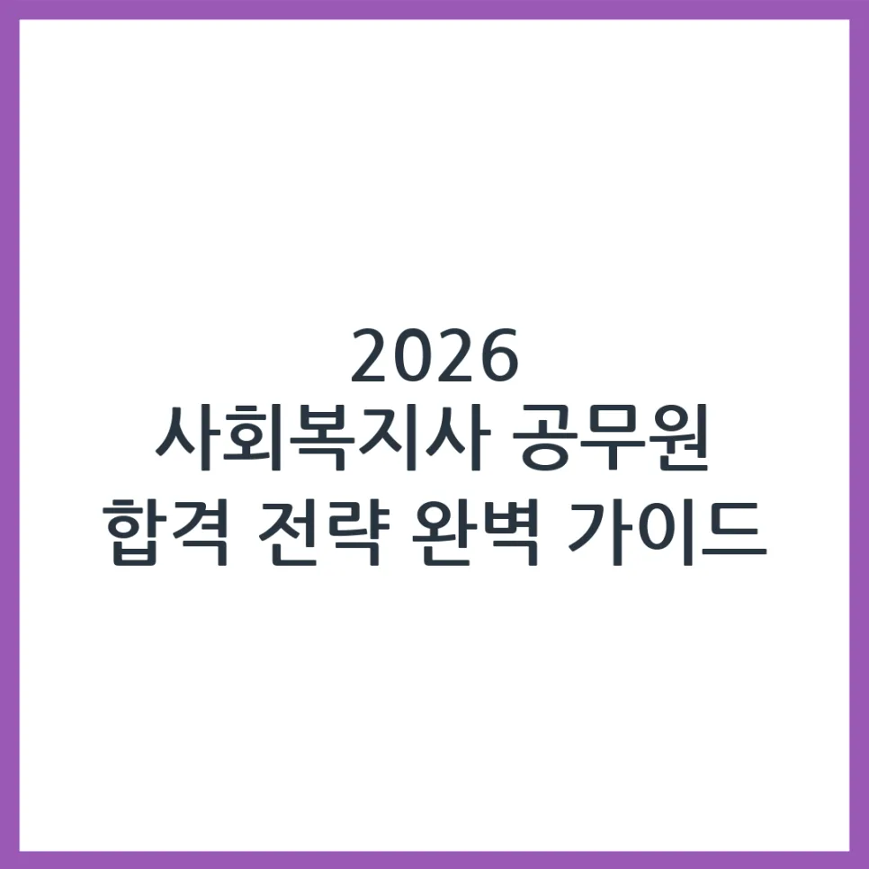 2026 사회복지사 공무원 시험, 합격 위한 준비 전략 A to Z