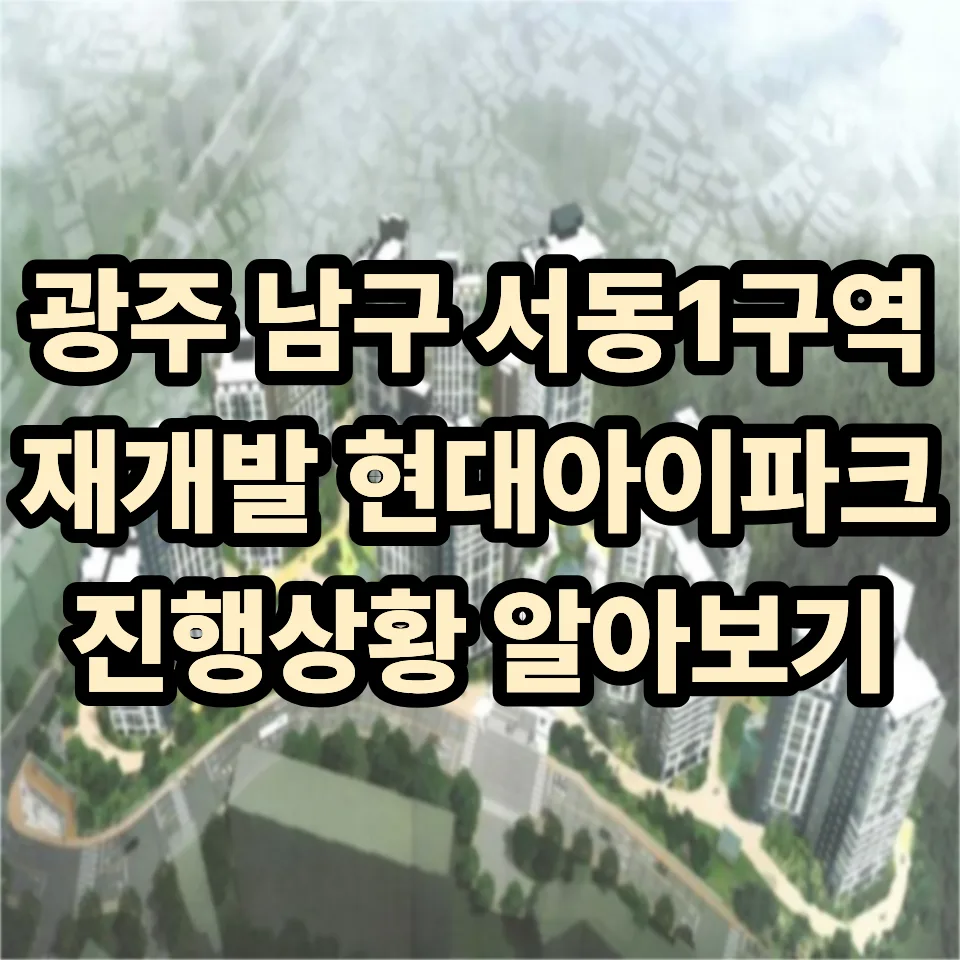광주 서동1구역 현대아이파크 재개발, 2026년 진행 상황 총정리