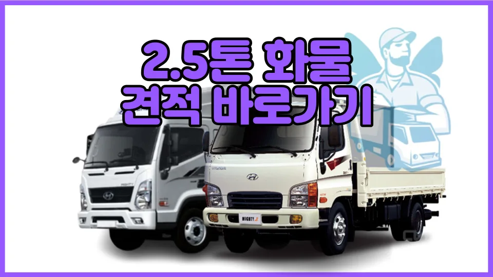 2.5톤 화물 용달 비용 2026년 최신 견적 비교 및 종류별 장단점