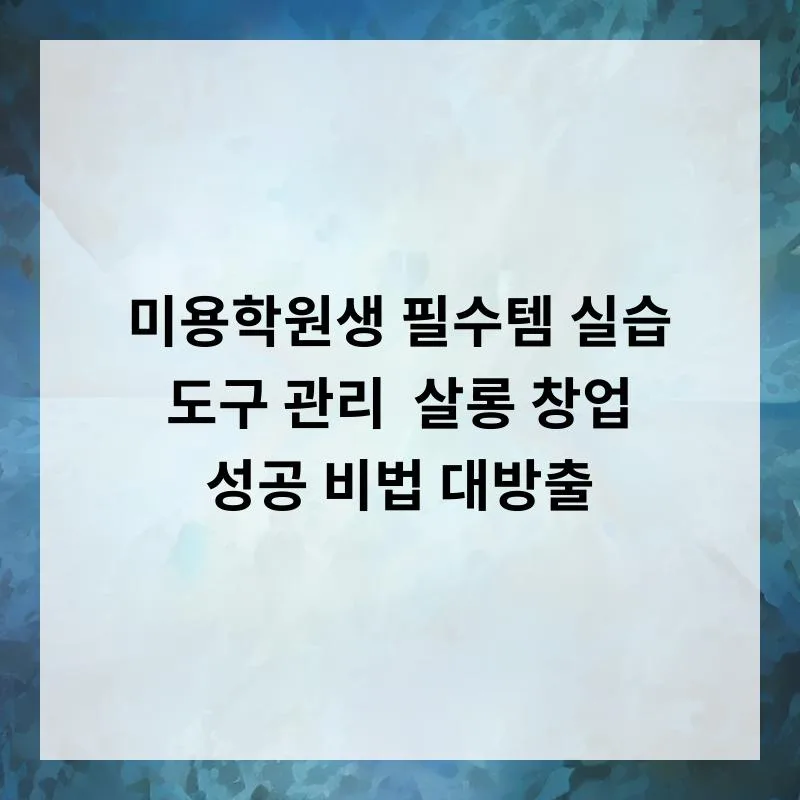 미용학원 실습 도구 관리법 & 살롱 창업 A to Z (2026년 최신)