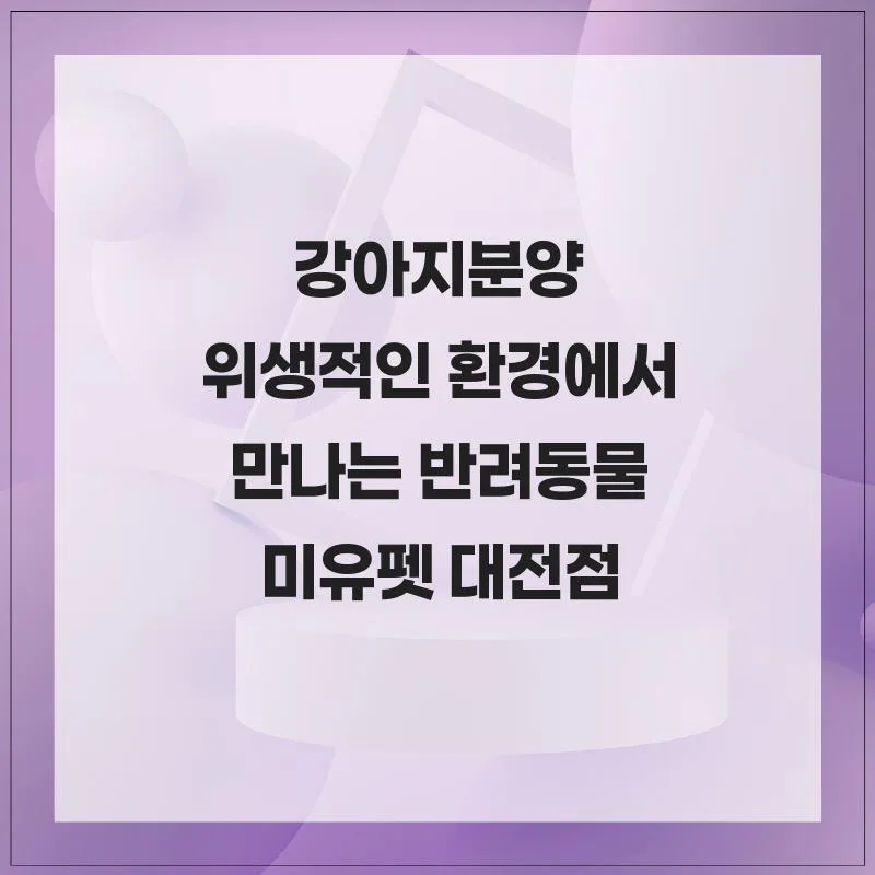 2026년 강아지 분양, 미유펫 대전점 경험자가 알려주는 안전한 선택법