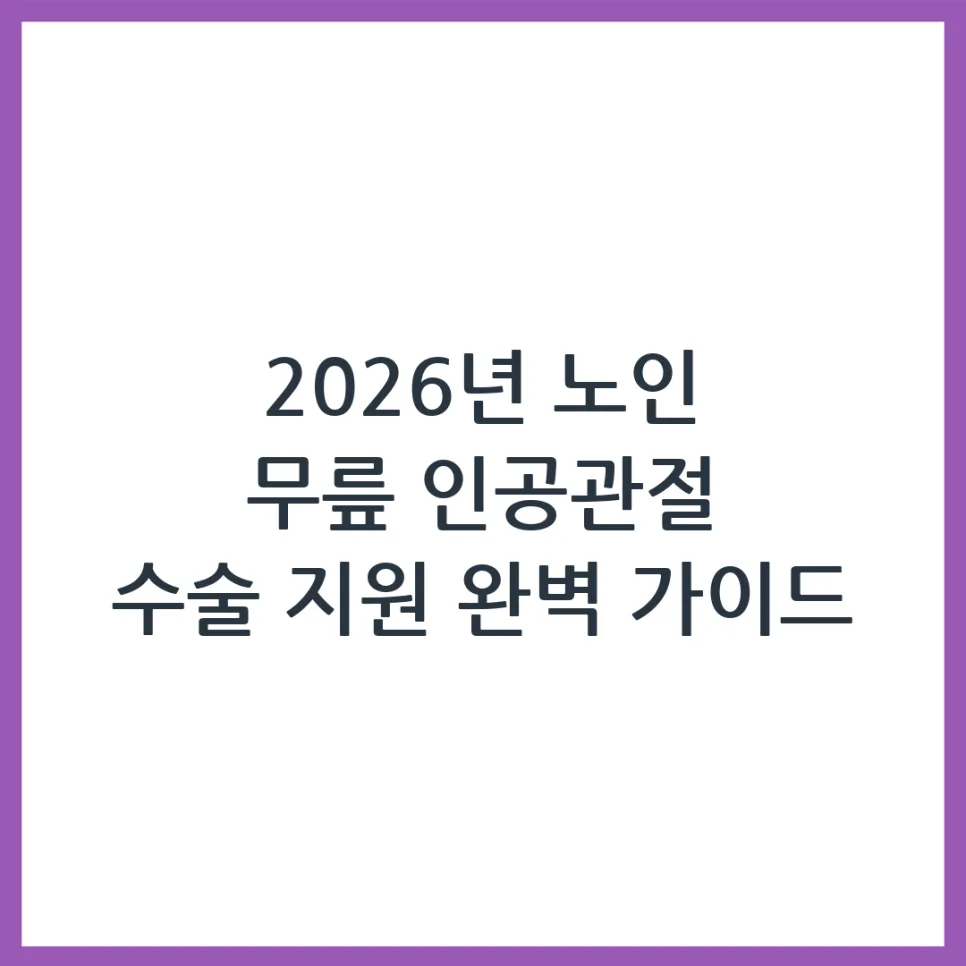 2026년 노인 무릎 인공관절 수술 지원 조건 및 신청 방법 완벽 가이드