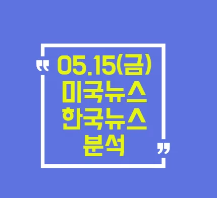 2026년 5월 15일 증시 분석: 미국/한국 시장 전망과 투자 전략