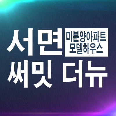 서면써밋 더뉴 분양 조건 2026: 미분양 혜택 총정리