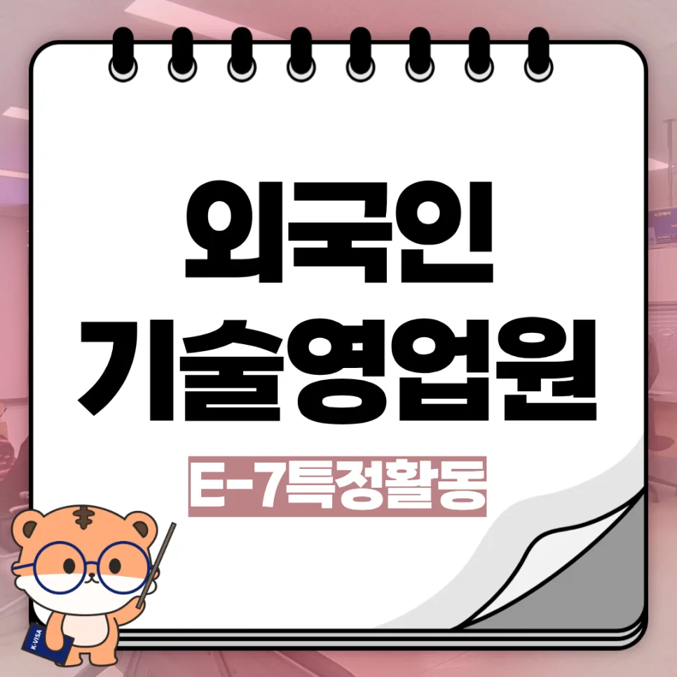 E-7 비자 기술 영업원 자격 요건 2026: 외국인 채용 핵심 총정리