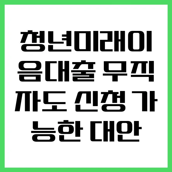 청년미래이음대출 무직자 대안 2026: 조건과 신청 방법 총정리