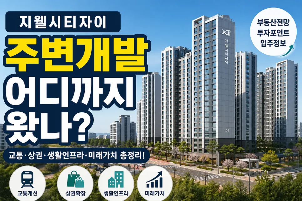 지웰시티자이 개발 현황 2026: 투자 가치 분석 및 전망