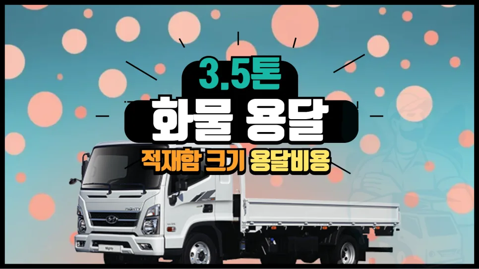 3.5톤 화물 용달 비용 및 적재 규격 완벽 분석 (2026년)