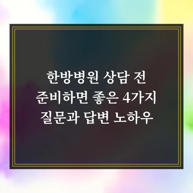 한방병원 상담 질문 리스트 2026: 효과 높이는 4가지 노하우