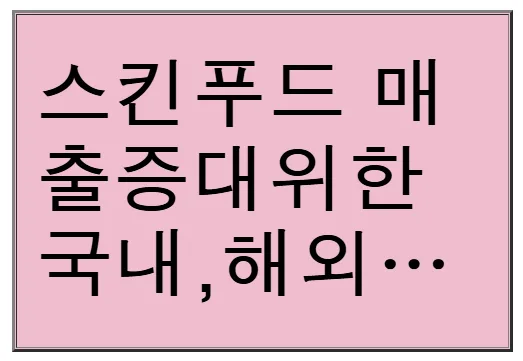 스킨푸드 매출 200% 성장 전략 2026: 국내외 마케팅 총정리