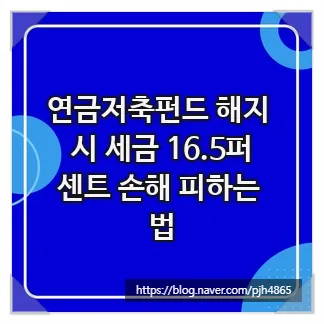 연금저축펀드 해지 시 세금 16.5% 피하는 법 (2026년 최신 전략)