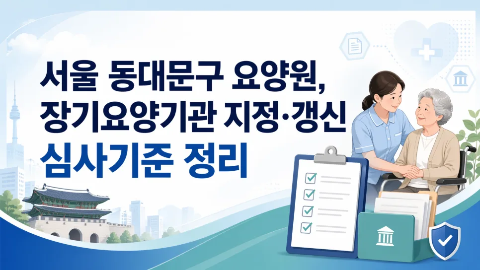 서울 동대문구 요양원 지정 기준 2026: 심사 완벽 대비