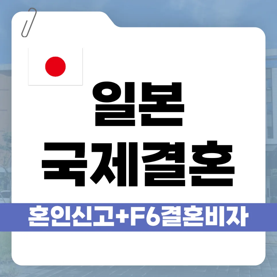 일본 국제결혼 F6 비자, 혼인신고부터 발급까지 2026년 완벽 가이드
