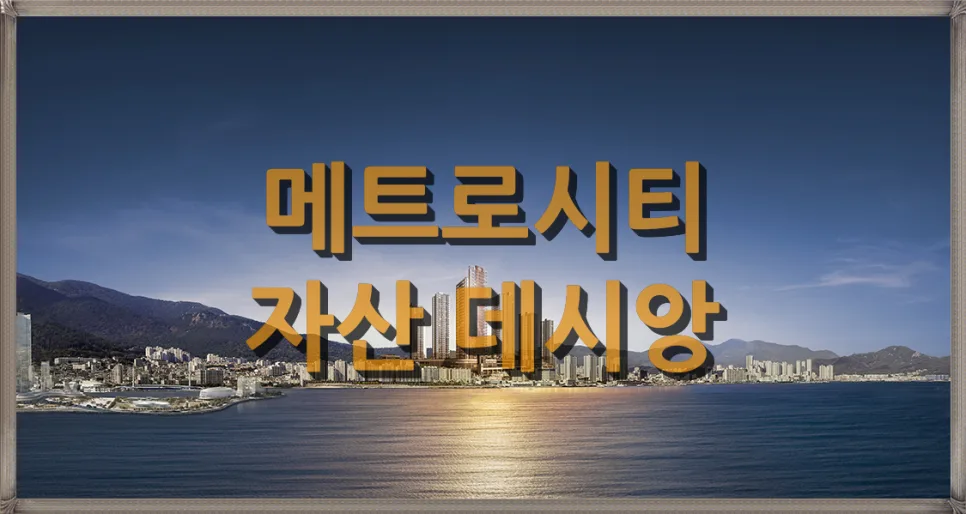 메트로시티 자산 데시앙 분양가, 평면도, 입지 분석 2026