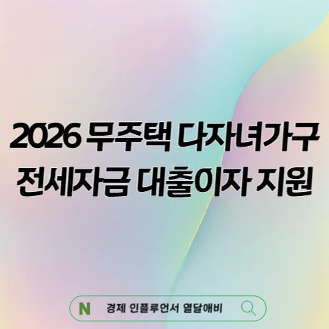 2026 다자녀가구 전세자금 대출 이자 지원, 얼마나 받을까?