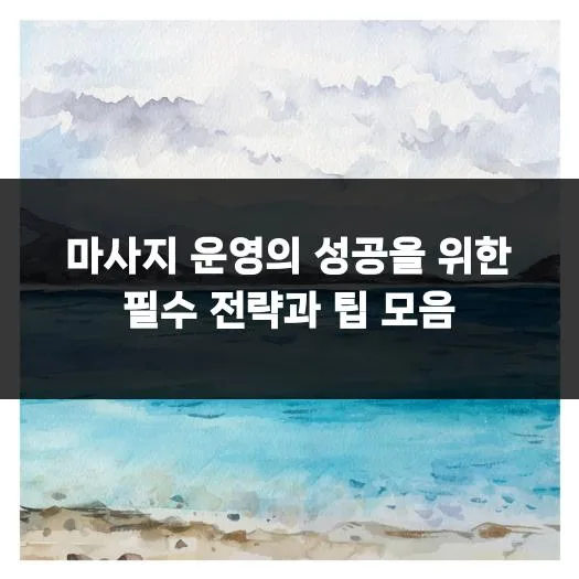 마사지 사업 성공 전략 2026: 고객 경험 극대화 및 마케팅 비법