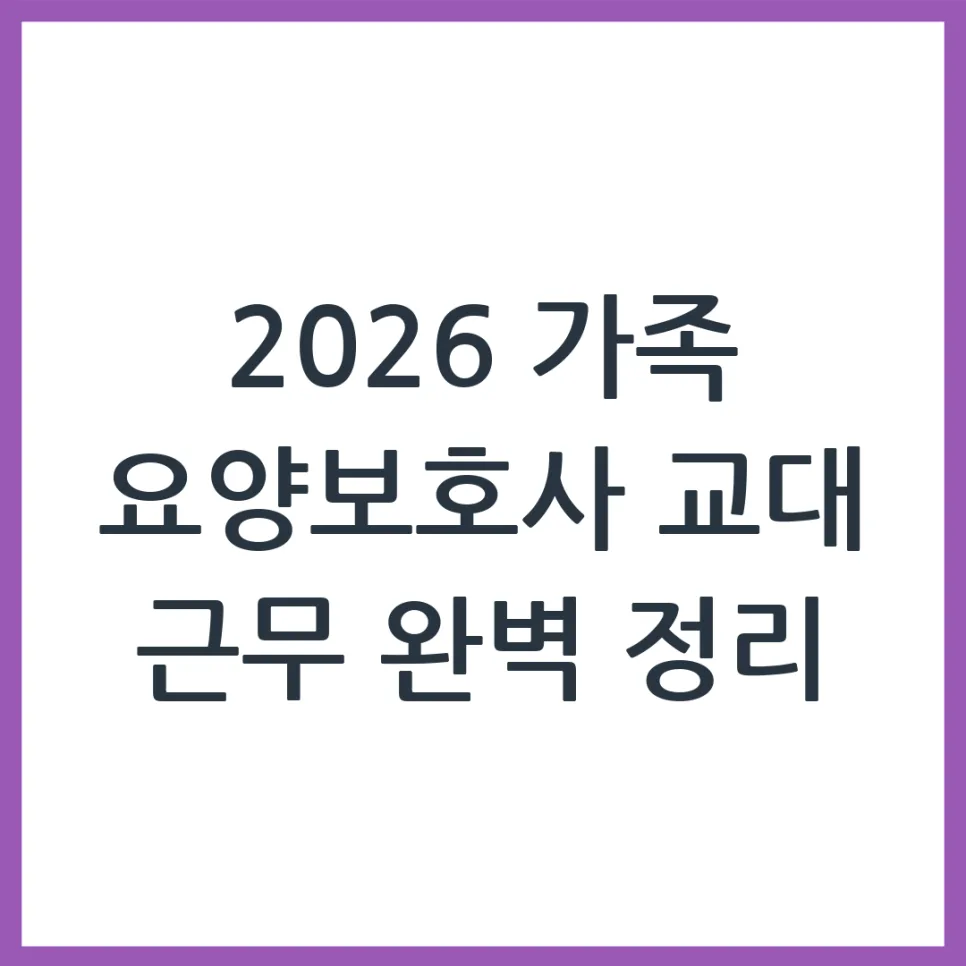 2026 가족 요양보호사 교대 근무, 이렇게 하면 가능합니다