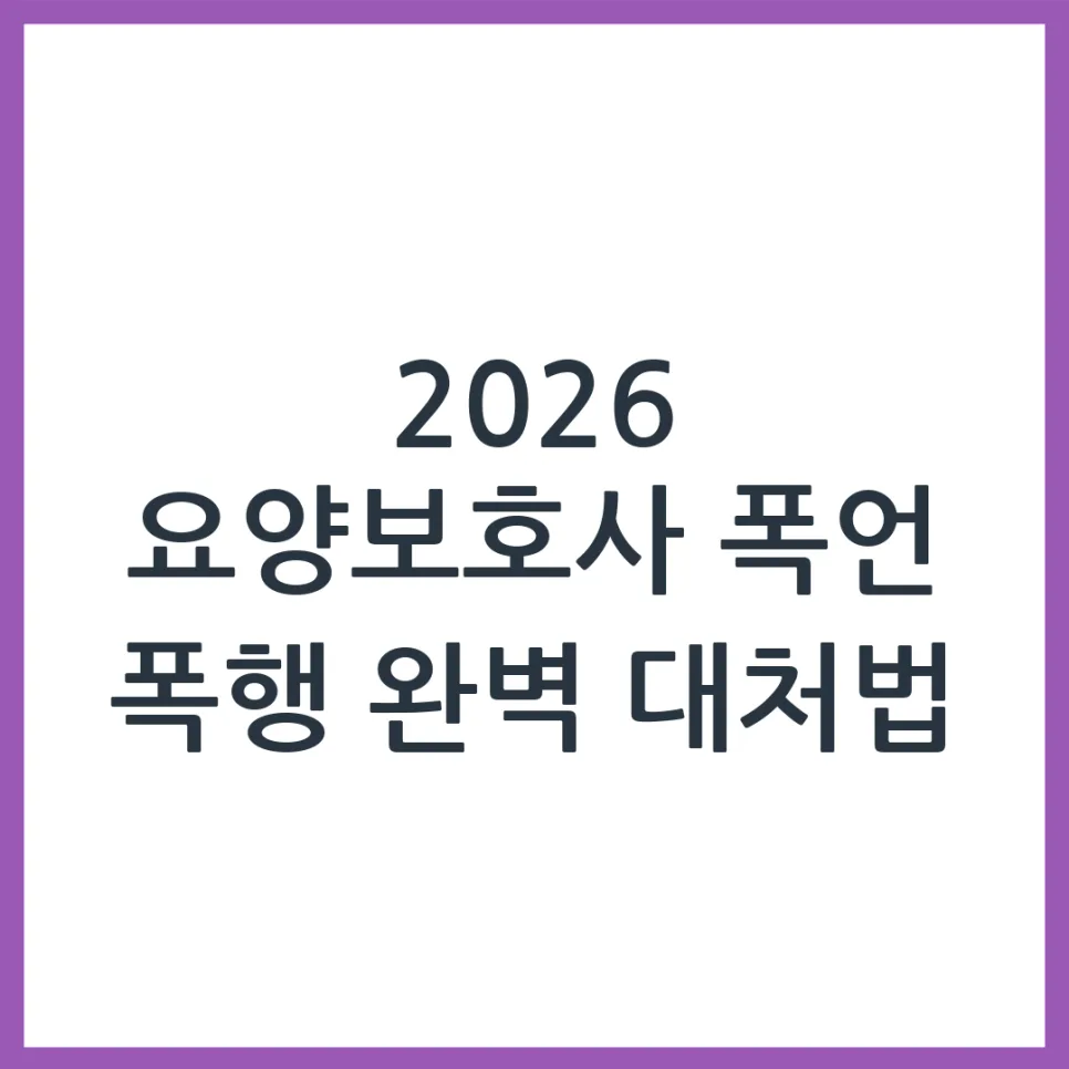 2026 요양보호사 폭언·폭행 대처법: 안전한 돌봄을 위한 핵심 가이드