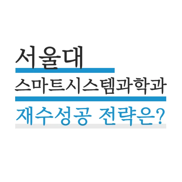 서울대 스마트시스템과학과 1기 합격 전략 2025: 재수 성공 후기