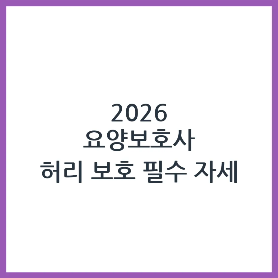 2026 요양보호사 허리 통증 완화, 올바른 자세와 보호법 총정리