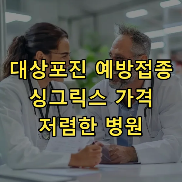 싱그릭스 가격 비교 2026: 대상포진 예방접종 저렴한 병원 찾는 법