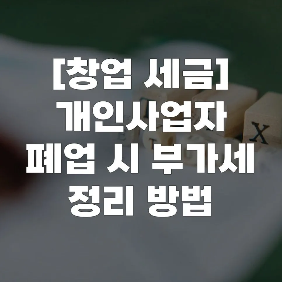 개인사업자 폐업 시 부가세 정리 완벽 가이드 (2026년 최신)