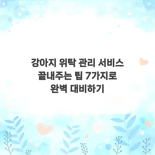 2026년 강아지 위탁 관리 완벽 대비: 믿고 맡기는 꿀팁 5가지 — 반려동물 — qkrrnekdld