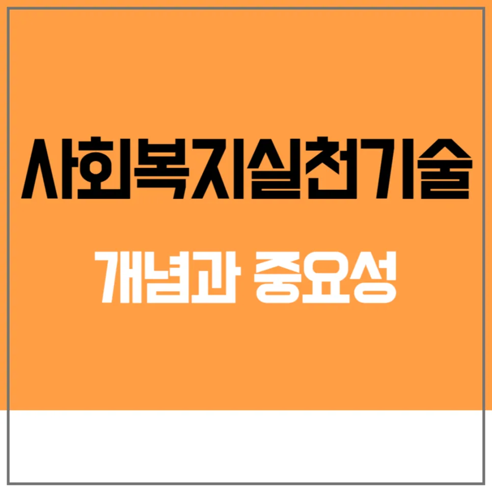 사회복지실천기술 2026: 개념, 중요성 및 핵심 기술 완벽 분석