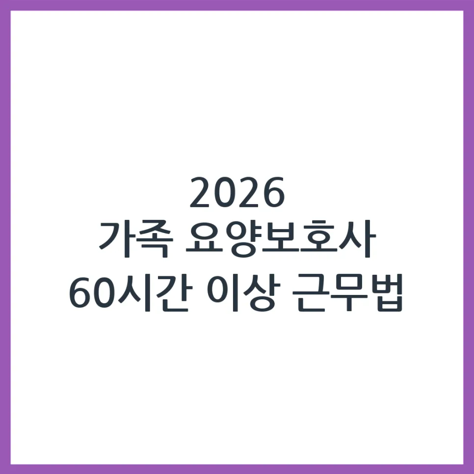 2026년 가족 요양보호사 월 60시간 근무, 자격 및 지원금 총정리