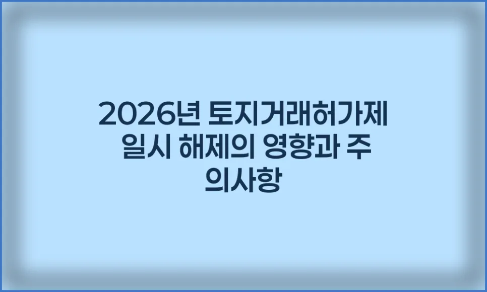 2026년 토지거래허가제 해제, 투자자 실수요자 필독 가이드