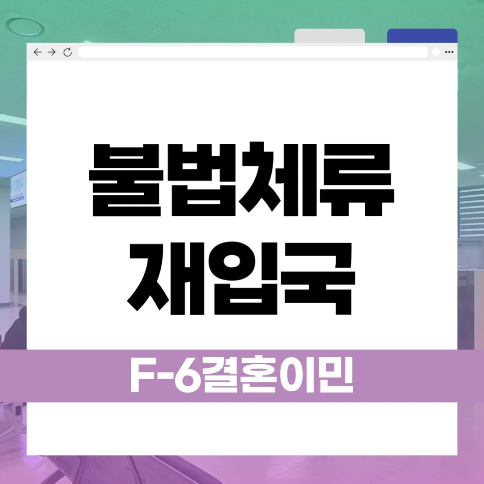 불법체류 자진출국 후 F-6 비자 재입국 가능할까? 2026년 총정리
