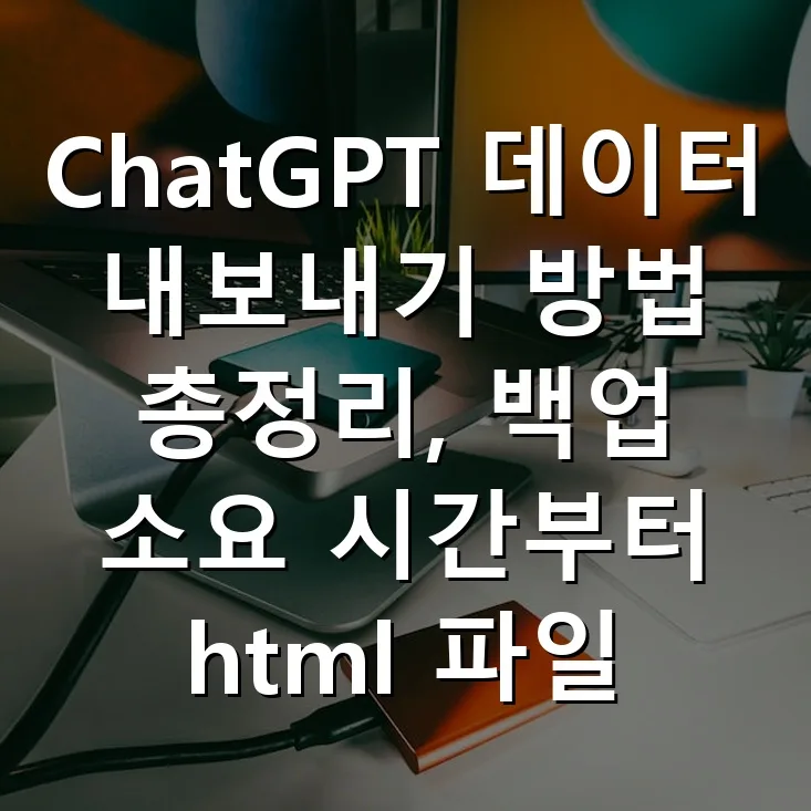 ChatGPT 데이터 내보내기: 2026년 백업 시간 및 HTML 활용법